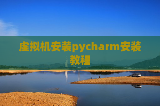 虚拟机安装pycharm安装教程